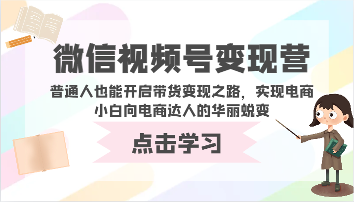 微信视频号变现营-普通人也能开启带货变现之路，实现电商小白向电商达人的华丽蜕变-全网项目资源网