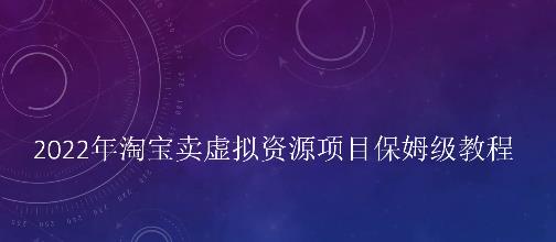 小淘2022年淘宝卖拟虚‬资源项目姆保‬级教程，适合新手的长期项目￼-全网项目资源网