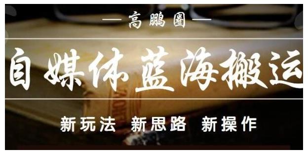 高鹏圈·自媒体蓝海搬运项目：单号收益每月基本都可以达到5000+，可批量-全网项目资源网