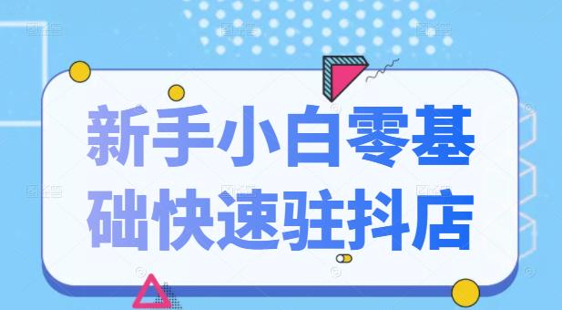 抖音小店新手小白零基础快速入驻抖店100%开通（全套11节课程）-全网项目资源网