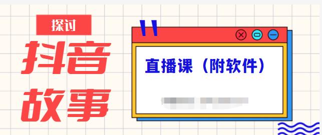 抖音故事类视频制作与直播课程，小白也可以轻松上手（附软件）-全网项目资源网