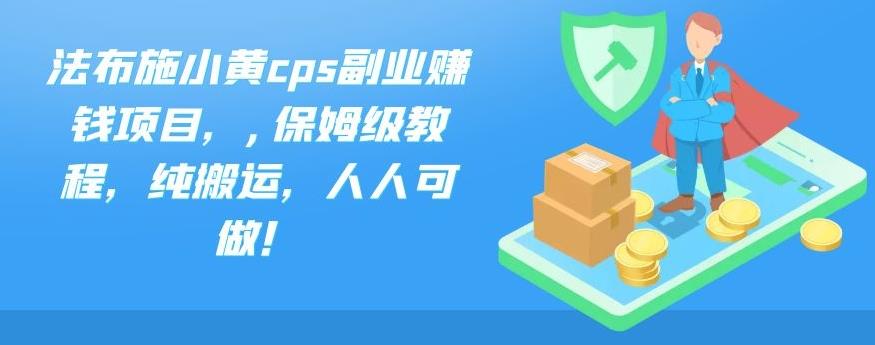 法布施小黄cps副业赚钱项目，,保姆级教程，纯搬运，人人可做！-全网项目资源网