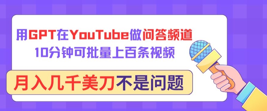 用GPT在YouTube做问答频道，10分钟可批量上百条视频，月入几千美刀不是问题-全网项目资源网