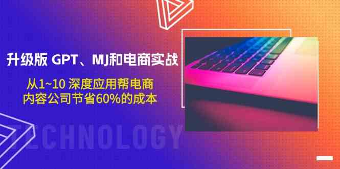 升级版GPT、MJ和电商实战，从1~10深度应用帮电商、内容公司节省60%的成本-全网项目资源网