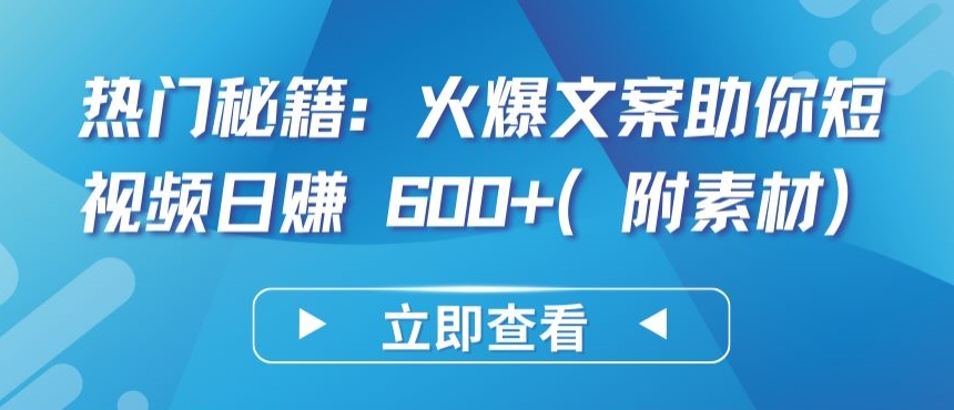 热门秘籍：火爆文案助你短视频日赚 600+(附素材)-全网项目资源网