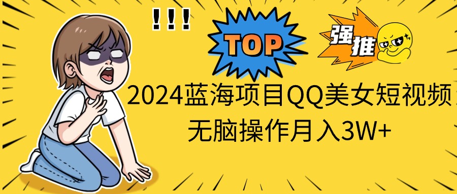 2024蓝海项目QQ美女短视频无脑操作月入3W+-全网项目资源网