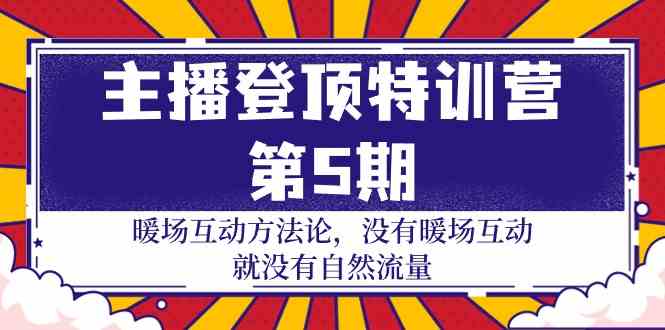 主播登顶特训营第5期：暖场互动方法论 没有暖场互动就没有自然流量（30节）-全网项目资源网