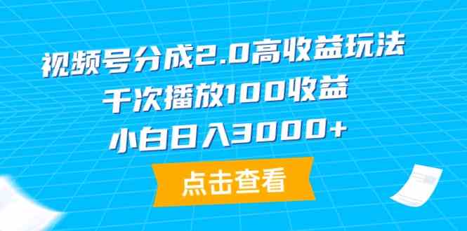 （9716期）视频号分成2.0高收益玩法，千次播放100收益，小白日入3000+-全网项目资源网