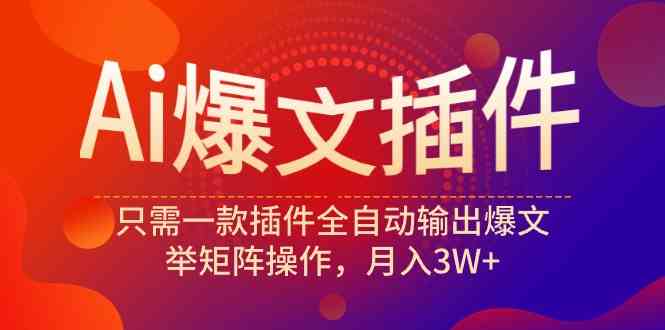 （9725期）Ai爆文插件，只需一款插件全自动输出爆文，举矩阵操作，月入3W+-全网项目资源网