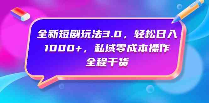 （9794期）全新短剧玩法3.0，轻松日入1000+，私域零成本操作，全程干货-全网项目资源网