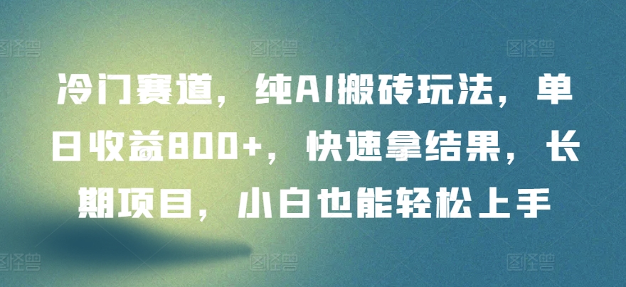 冷门赛道，纯AI搬砖玩法，单日收益800+，快速拿结果，长期项目，小白也能轻松上手-全网项目资源网