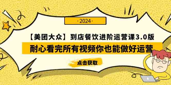 （9723期）【美团-大众】到店餐饮 进阶运营课3.0版，耐心看完所有视频你也能做好运营-全网项目资源网