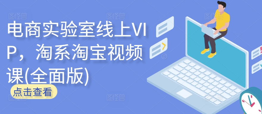 电商实验室线上VIP，淘系淘宝视频课(全面版)-全网项目资源网