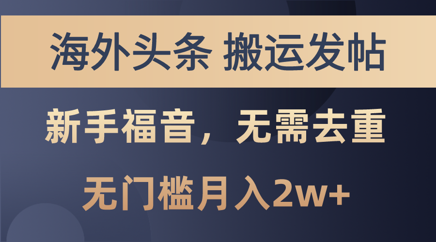 海外头条搬运发帖，新手福音，甚至无需去重，无门槛月入2w+-全网项目资源网