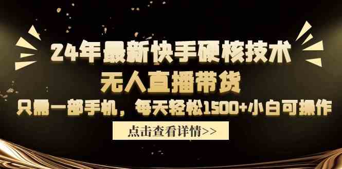 （9779期）24年最新快手硬核技术无人直播带货，只需一部手机 每天轻松1500+小白可操作-全网项目资源网