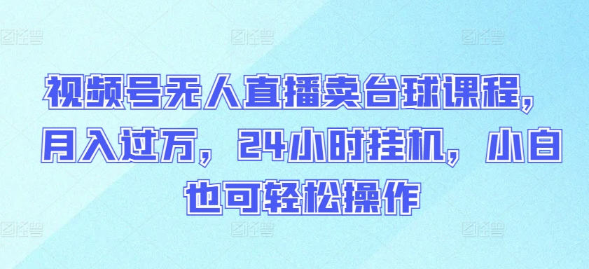 视频号无人直播卖台球课程，月入过万，24小时挂机，小白也可轻松操作-全网项目资源网