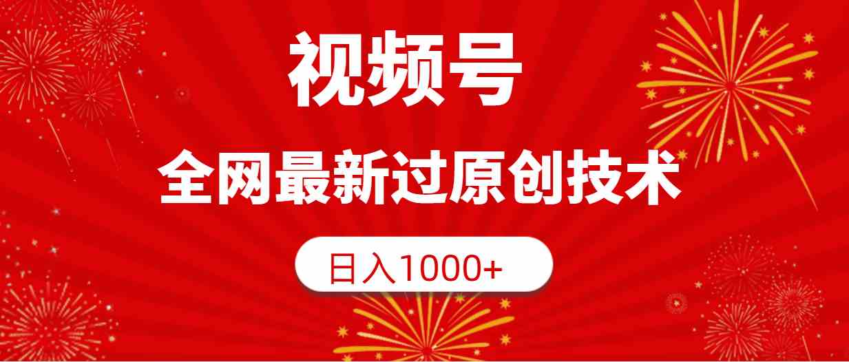 （9713期）视频号，全网最新过原创技术，日入1000+-全网项目资源网