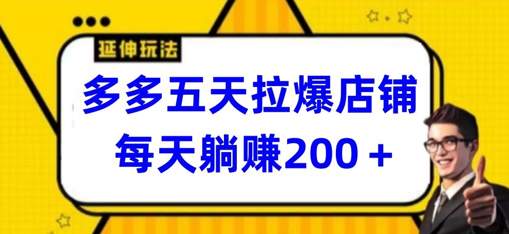 多多五天拉爆店铺，每天躺赚200+-全网项目资源网