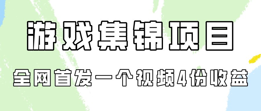 游戏集锦项目拆解，全网首发一个视频变现四份收益-全网项目资源网