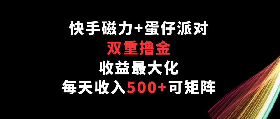 快手磁力+蛋仔派对，双重撸金，收益最大化，每天收入500+，可矩阵-全网项目资源网