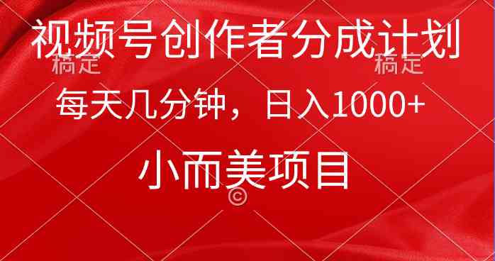 （9778期）视频号创作者分成计划，每天几分钟，收入1000+，小而美项目-全网项目资源网