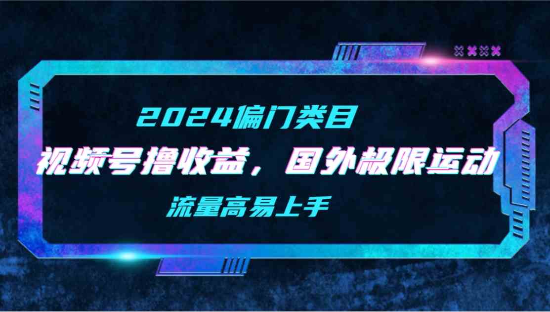 （9774期）【2024偏门类目】视频号撸收益，二创国外极限运动视频锦集，流量高易上手-全网项目资源网