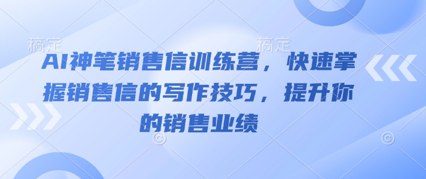 AI神笔销售信训练营，快速掌握销售信的写作技巧，提升你的销售业绩-全网项目资源网