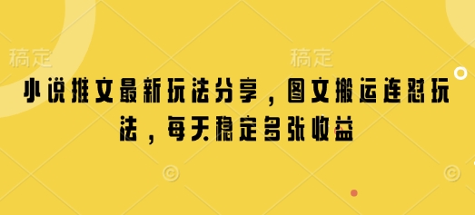 小说推文最新玩法分享，图文搬运连怼玩法，每天稳定多张收益-全网项目资源网