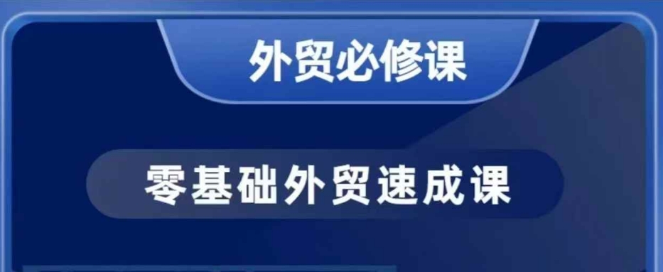 零基础外贸必修课，开发客户商务谈单实战，40节课手把手教-全网项目资源网