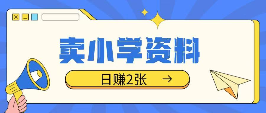 卖小学资料冷门项目，操作简单每天坚持执行就会有收益，轻松日入两张【揭秘】-全网项目资源网