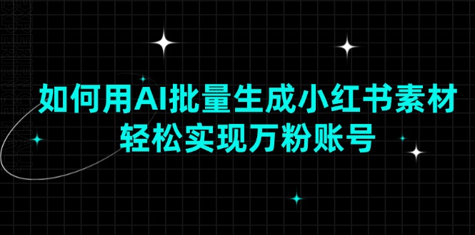 （13992期）如何用AI批量生成小红书素材，轻松实现万粉账号-全网项目资源网