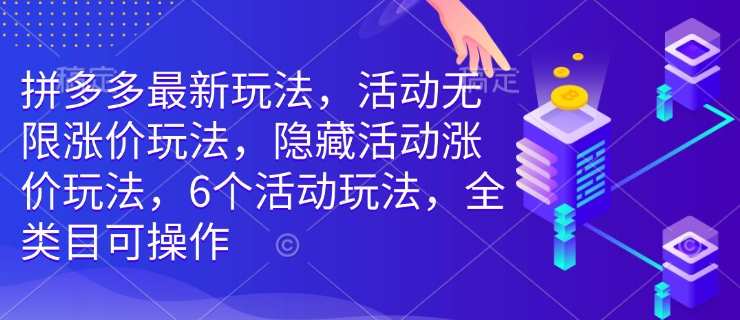 拼多多最新玩法，活动无限涨价玩法，隐藏活动涨价玩法，6个活动玩法，全类目可操作-全网项目资源网