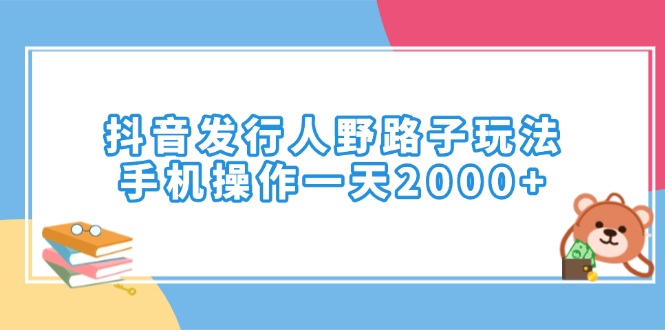 （14041期）抖音发行人野路子玩法，手机操作一天2000+-全网项目资源网