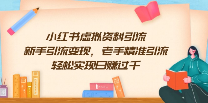 （13995期）小红书虚拟资料引流，新手引流变现，老手精准引流，轻松实现日赚过千-全网项目资源网