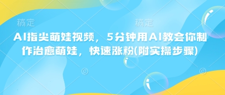 AI指尖萌娃视频，5分钟用AI教会你制作治愈萌娃，快速涨粉(附实操步骤)-全网项目资源网