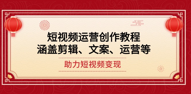 （14058期）短视频运营创作教程，涵盖剪辑、文案、运营等，助力短视频变现-全网项目资源网