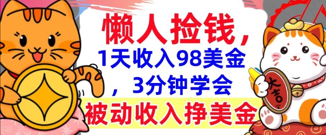 被动收入挣美金，0门槛，1天收入98美刀，3分钟学会，懒人捡钱-全网项目资源网