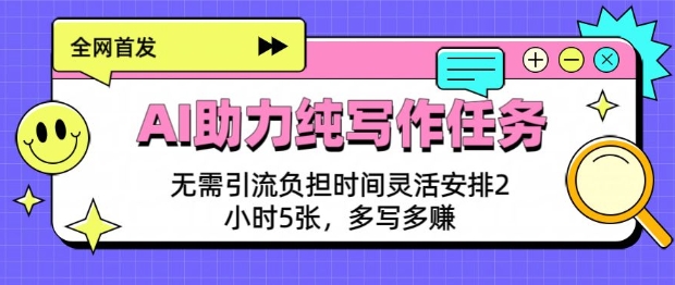 AI助力纯写作任务，无需引流负担，时间灵活安排，2小时5张，多写多挣-全网项目资源网