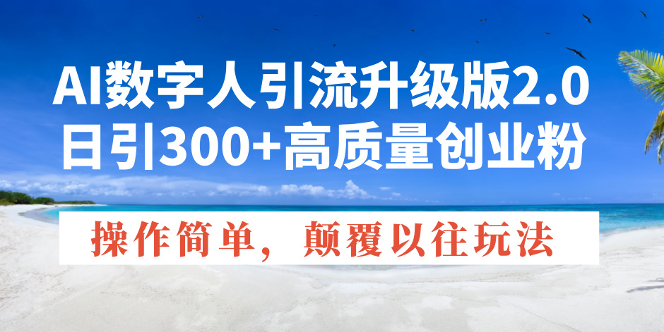 （14012期）AI数字人引流升级版2.0，日引300+高质量创业粉，操作简单，颠覆以往玩法-全网项目资源网