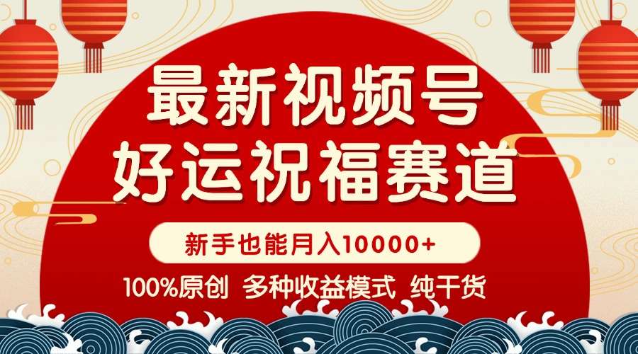 （14048期）视频号【好运祝福】暴力赛道，商品橱窗-创作分成 条条爆 小白轻松上手 …-全网项目资源网